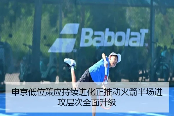申京低位策应持续进化正推动火箭半场进攻层次全面升级